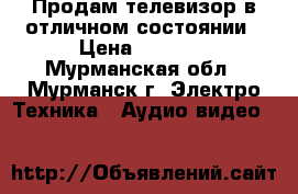 Продам телевизор в отличном состоянии › Цена ­ 4 000 - Мурманская обл., Мурманск г. Электро-Техника » Аудио-видео   